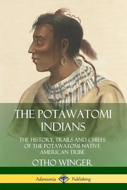 The Potawatomi Indians: The History, Trails and Chiefs of the Potawatomi Native American Tribe - Paperback