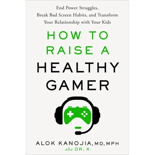 How to Raise a Healthy Gamer: End Power Struggles, Break Bad Screen Habits, and Transform Your Relationship with Your Kids - Hardcover