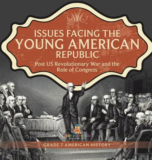 Issues Facing the Young American Republic: Post US Revolutionary War and the Role of Congress Grade 7 American History - Hardcover