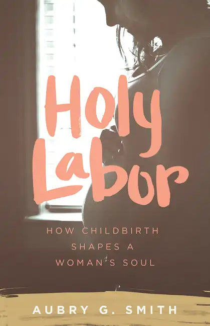 Holy Labor: How Childbirth Shapes a Woman's Soul - Paperback