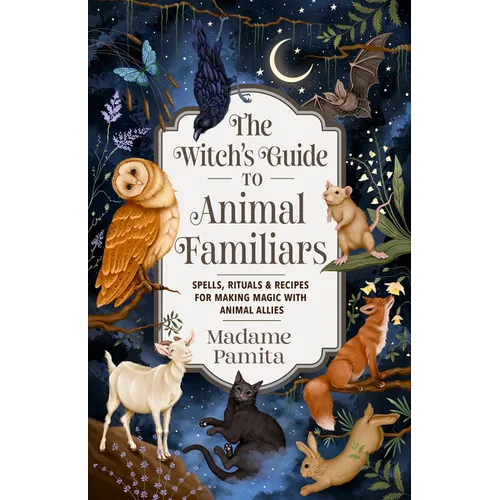 The Witch's Guide to Animal Familiars: Spells, Rituals & Recipes for Making Magic with Animal Allies - Paperback