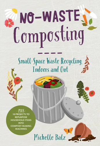No-Waste Composting: Small-Space Waste Recycling, Indoors and Out. Plus, 10 Projects to Repurpose Household Items Into Compost-Making Machines - Paperback