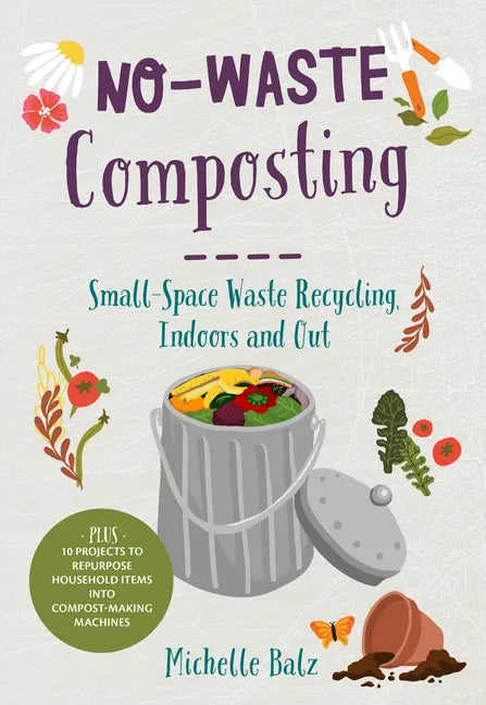 No-Waste Composting: Small-Space Waste Recycling, Indoors and Out. Plus, 10 Projects to Repurpose Household Items Into Compost-Making Machines - Paperback