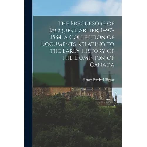 The Precursors of Jacques Cartier, 1497-1534, a Collection of Documents Relating to the Early History of the Dominion of Canada - Paperback