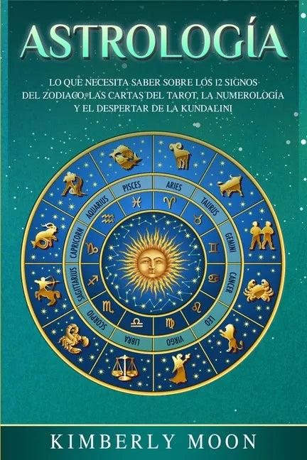 Astrología: Lo que necesita saber sobre los 12 signos del Zodiaco, las cartas del tarot, la numerología y el despertar de la kundalini - Paperback