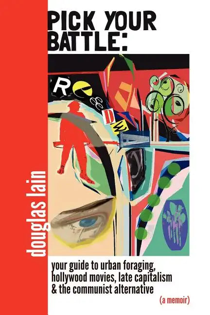 Pick Your Battle: Your Guide to Urban Foraging, Hollywood Movies, Late Capitalism, and the Communist Alternative (a memoir) - Paperback