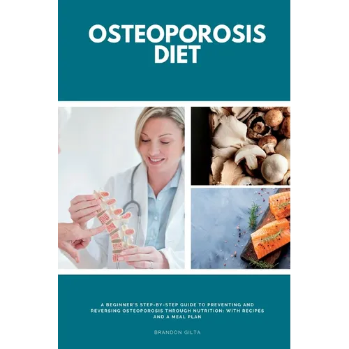 Osteoporosis Diet: A Beginner's Step-by-Step Guide To Preventing and Reversing Osteoporosis Through Nutrition With Recipes and a Meal Pla - Paperback