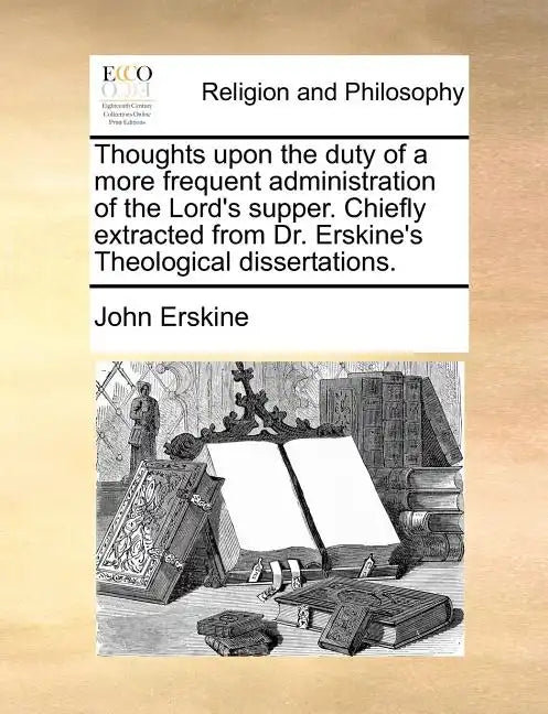 Thoughts Upon the Duty of a More Frequent Administration of the Lord's Supper. Chiefly Extracted from Dr. Erskine's Theological Dissertations. - Paperback