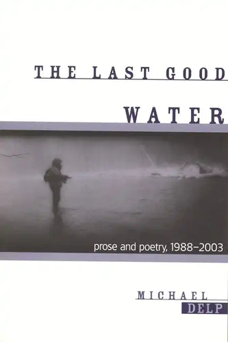The Last Good Water: Prose and Poetry, 1988-2003 - Paperback