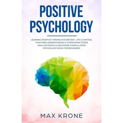 Positive Psychology: Learning positive thinking in everyday life & control your mind - Understanding & overcoming fears - Analyze people & - Paperback