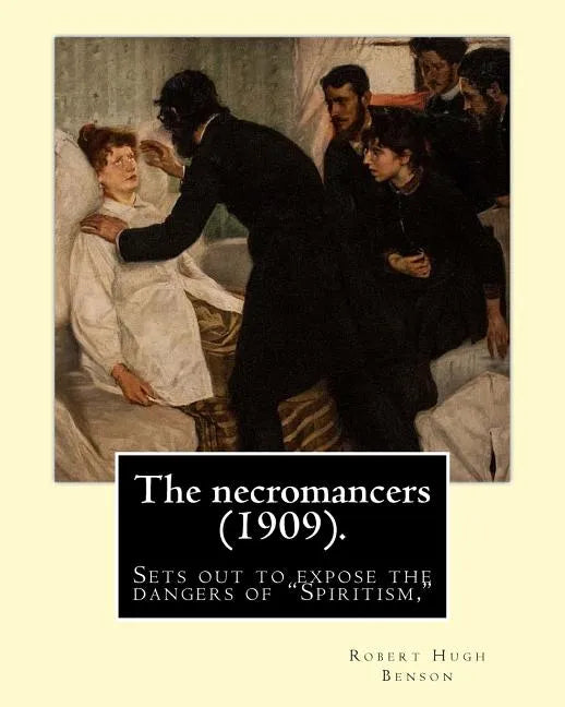 The necromancers (1909). By: Robert Hugh Benson: In THE NECROMANCERS Robert Hugh Benson sets out to expose the dangers of 