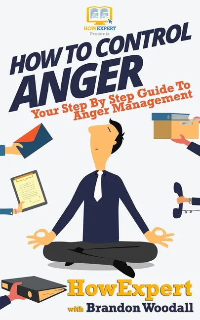 How to Control Anger: Your Step-By-Step Guide To Anger Management - Paperback