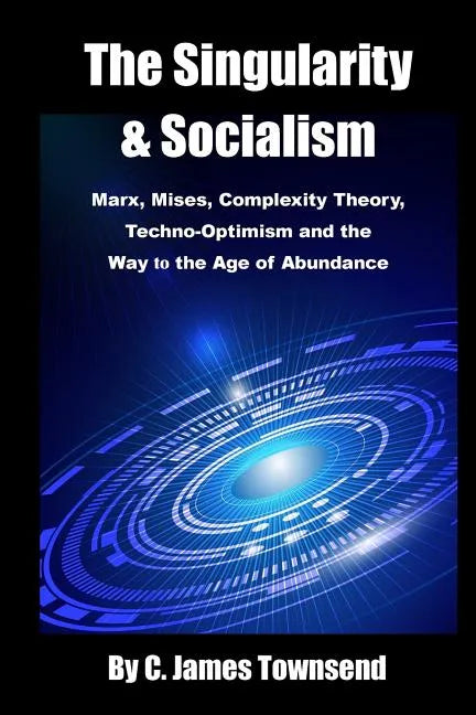The Singularity and Socialism: Marx, Mises, Complexity Theory, Techno-Optimism and the Way to the Age of Abundance - Paperback