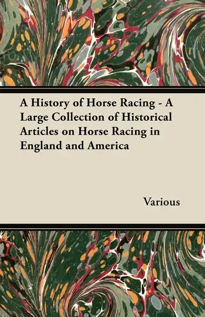 A History of Horse Racing - A Large Collection of Historical Articles on Horse Racing in England and America - Paperback