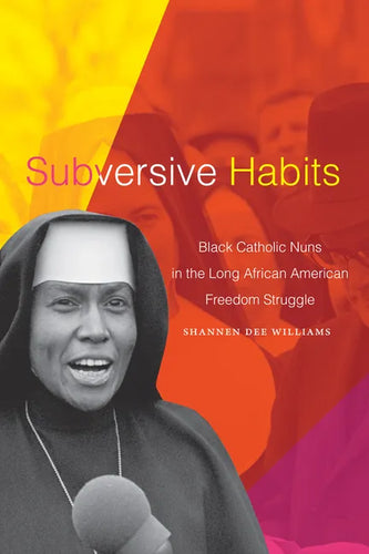 Subversive Habits: Black Catholic Nuns in the Long African American Freedom Struggle - Hardcover