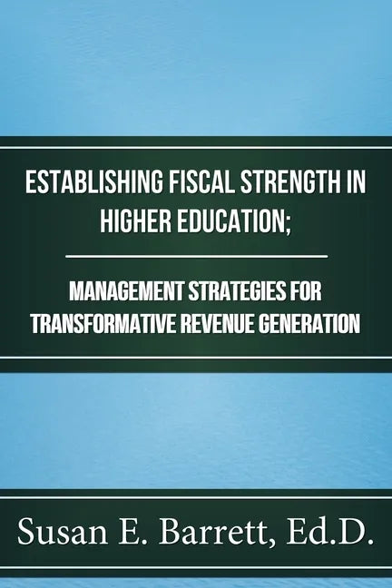 Establishing Fiscal Strength in Higher Education; Management Strategies for Transformative Revenue Generation - Paperback