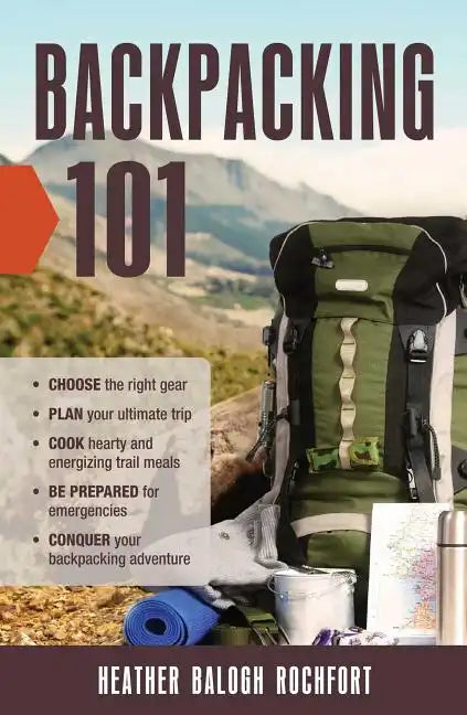 Backpacking 101: Choose the Right Gear, Plan Your Ultimate Trip, Cook Hearty and Energizing Trail Meals, Be Prepared for Emergencies, C - Paperback
