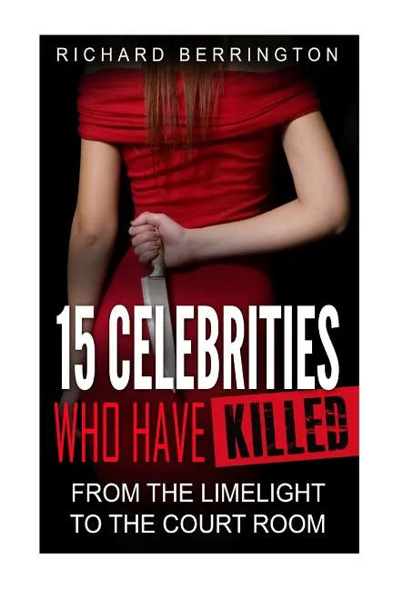 15 Celebrities Who Have Killed: From The Limelight To The Court Room - Paperback