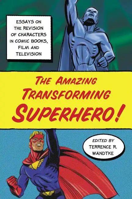 The Amazing Transforming Superhero!: Essays on the Revision of Characters in Comic Books, Film and Television - Paperback