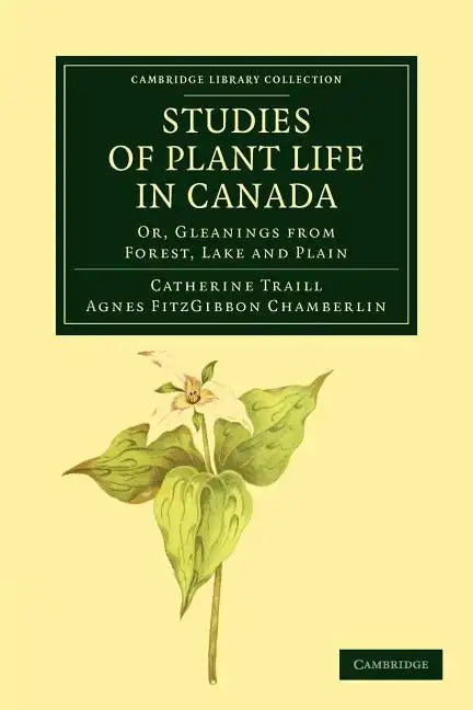 Studies of Plant Life in Canada: Or, Gleanings from Forest, Lake and Plain - Paperback