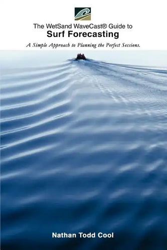 Wetsand Wavecast (R) Guide to Surf Forecasting: A Simple Approach to Planning the Perfect Sessions. - Paperback