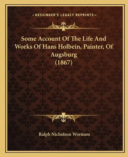 Some Account of the Life and Works of Hans Holbein, Painter, of Augsburg (1867) - Paperback
