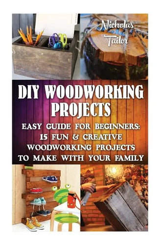 DIY Woodworking Projects: Easy Guide For Beginners: 15 Fun & Creative Woodworkin: (DIY Decorating Projects, Woodworking Basics, DIY Woodworking) - Paperback