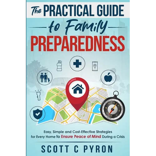 The Practical Guide to Family Preparedness: Easy, Simple and Cost-Effective Strategies for Every Home to Ensure Peace of Mind During a Crisis - Paperback