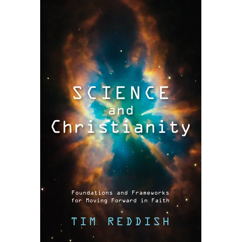 Science and Christianity: Foundations and Frameworks for Moving Forward in Faith - Paperback