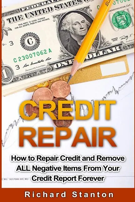 Credit Repair: How To Repair Credit And Remove ALL Negative Items From Your Credit Report Forever - Paperback
