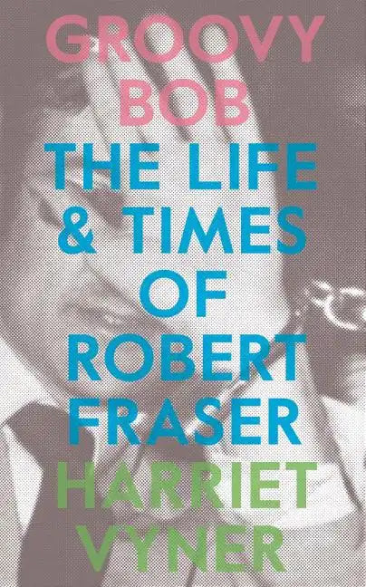 Groovy Bob: The Life and Times of Robert Fraser - Paperback