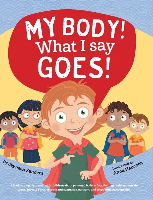 My Body! What I Say Goes!: Teach children about body safety, safe and unsafe touch, private parts, consent, respect, secrets and surprises - Hardcover