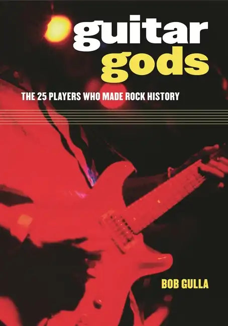 Guitar Gods: The 25 Players Who Made Rock History - Hardcover