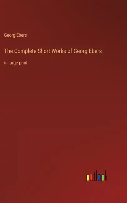 The Complete Short Works of Georg Ebers: in large print - Hardcover