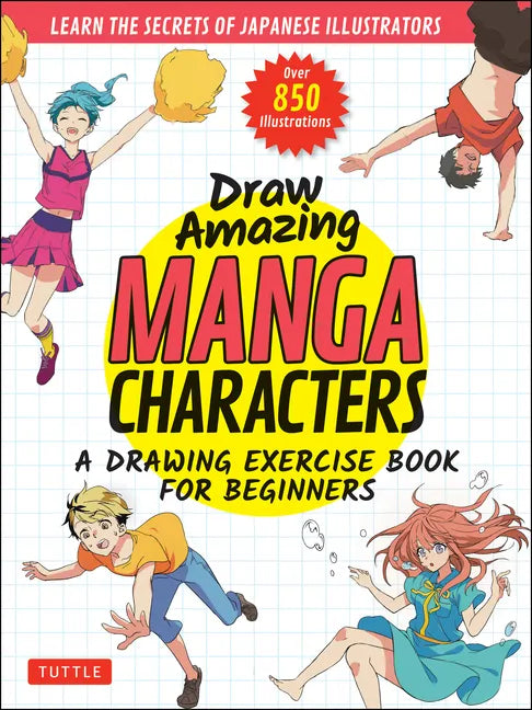 Draw Amazing Manga Characters: A Drawing Exercise Book for Beginners - Learn the Secrets of Japanese Illustrators (Learn 81 Poses; Over 850 Illustrati - Paperback