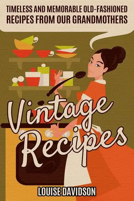 Vintage Recipes: Timeless and Memorable Old-Fashioned Recipes from Our Grandmothers - Paperback