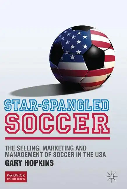 Star-Spangled Soccer: The Selling, Marketing and Management of Soccer in the USA - Hardcover