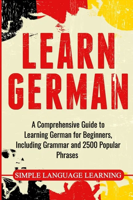 Learn German: A Comprehensive Guide to Learning German for Beginners, Including Grammar and 2500 Popular Phrases - Paperback