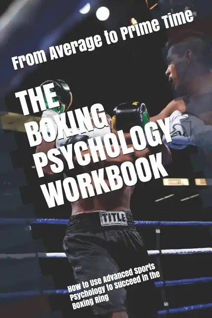 The Boxing Psychology Workbook: How to Use Advanced Sports Psychology to Succeed in the Boxing Ring - Paperback