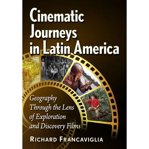 Cinematic Journeys in Latin America: Geography Through the Lens of Exploration and Discovery Films - Paperback