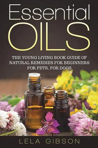 Essential Oils: The Young Living Book Guide of Natural Remedies for Beginners for Pets, For Dogs - Paperback