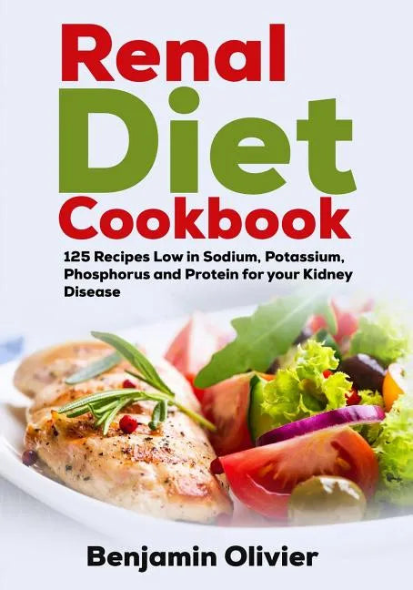 Renal Diet Cookbook: 125 Recipes Low in Sodium, Potassium, Phosphorus and Protein for your Kidney Disease - Complete Guide to Controlling Y - Paperback