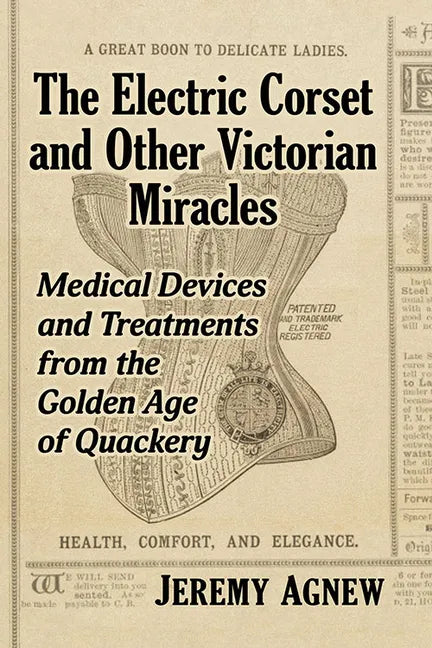 The Electric Corset and Other Victorian Miracles: Medical Devices and Treatments from the Golden Age of Quackery - Paperback