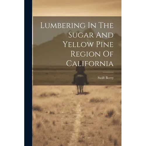 Lumbering In The Sugar And Yellow Pine Region Of California - Paperback