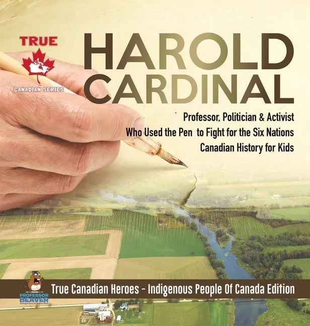 Harold Cardinal - Professor, Politician & Activist Who Used the Pen to Fight for the Six Nations Canadian History for Kids True Canadian Heroes - Indi - Hardcover