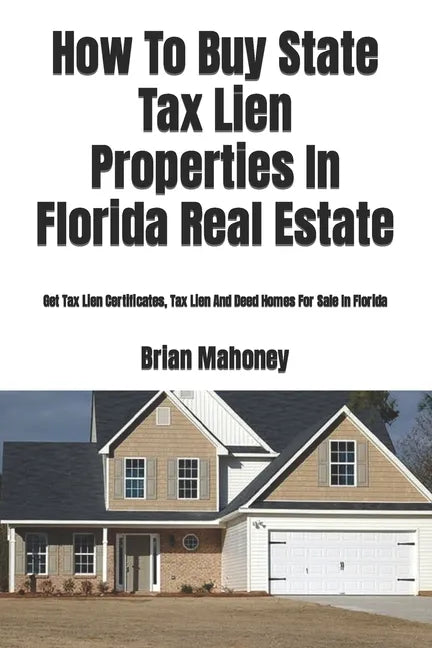 How To Buy State Tax Lien Properties In Florida Real Estate: Get Tax Lien Certificates, Tax Lien And Deed Homes For Sale In Florida - Paperback