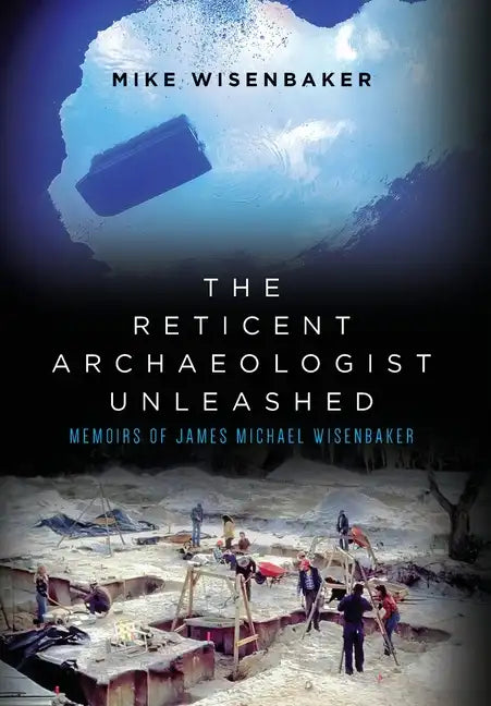 The Reticent Archaeologist Unleashed: Memoirs of James Michael Wisenbaker - Hardcover