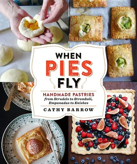 When Pies Fly: Handmade Pastries from Strudels to Stromboli, Empanadas to Knishes - Hardcover