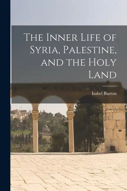 The Inner Life of Syria, Palestine, and the Holy Land - Paperback