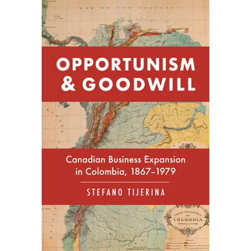 Opportunism and Goodwill: Canadian Business Expansion in Colombia, 1867-1979 - Hardcover